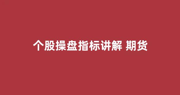 个股操盘指标讲解 期货(期货操盘线指标)_https://www.ljyuan-tech.com_深交所_第1张